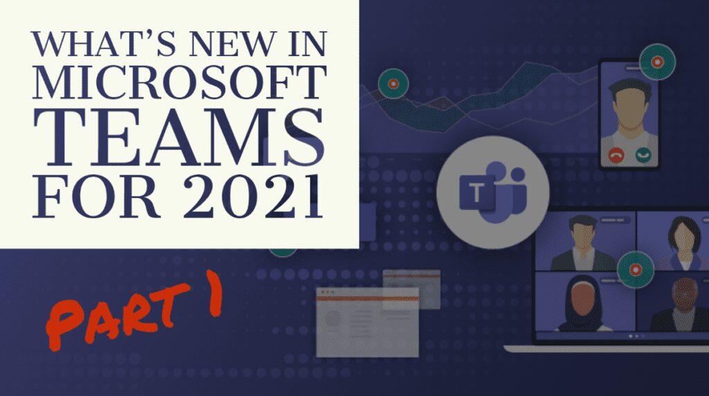What’s New in Microsoft Teams for 2021 – Part 1 What’s New in Microsoft Teams for 2021 – Part 1