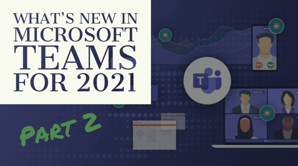What’s New in Microsoft Teams for 2021 – Part 2 What’s New in Microsoft Teams for 2021 – Part 2