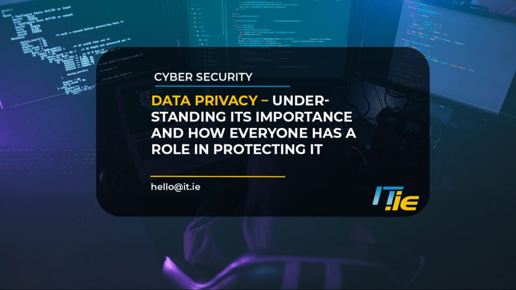 Data Privacy – Understanding its Importance and How Everyone Has a Role in Protecting It